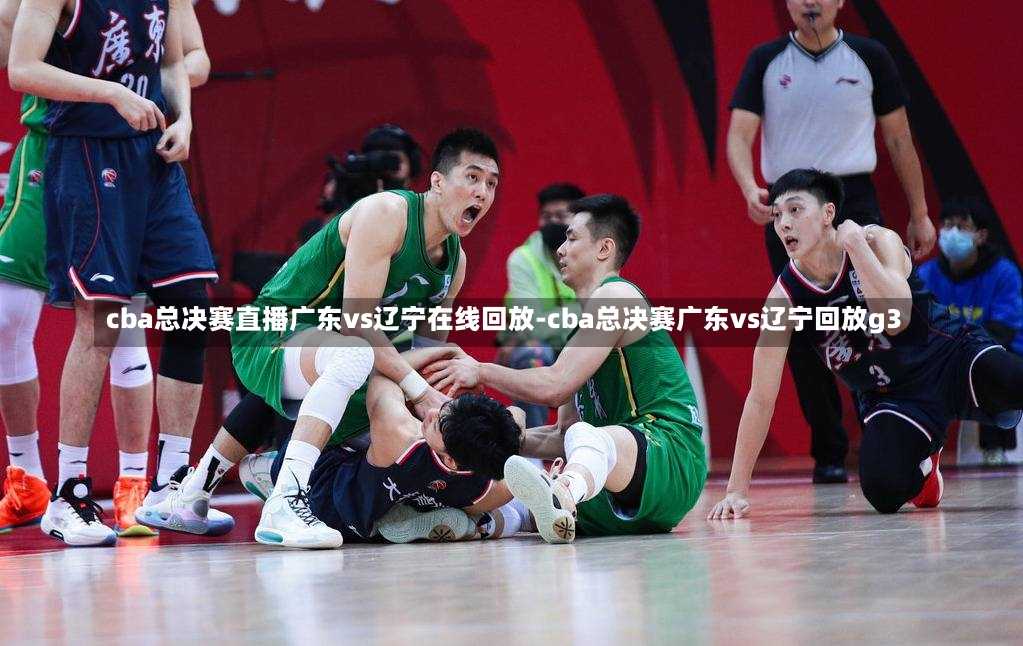 cba总决赛直播广东vs辽宁在线回放-cba总决赛广东vs辽宁回放g3
