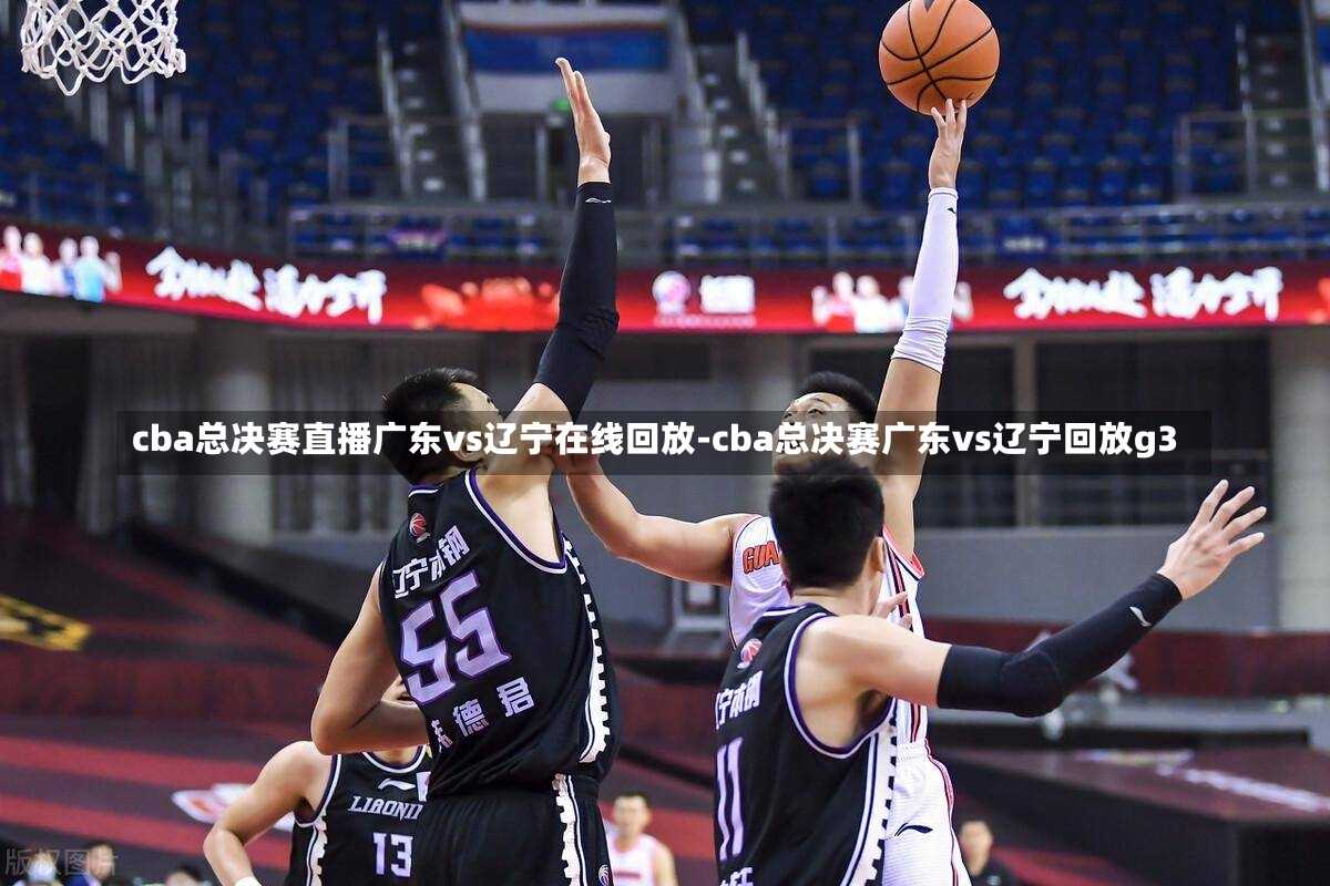 cba总决赛直播广东vs辽宁在线回放-cba总决赛广东vs辽宁回放g3