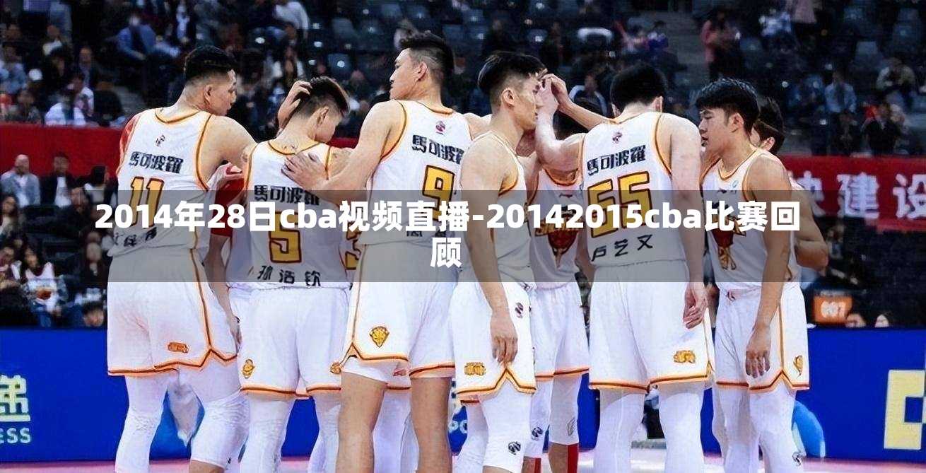 2014年28日cba视频直播-20142015cba比赛回顾
