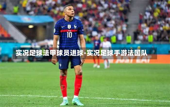 实况足球法甲球员进球-实况足球手游法国队