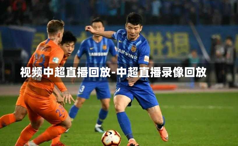 视频中超直播回放-中超直播录像回放