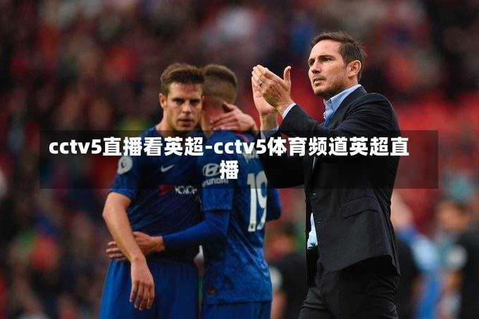 cctv5直播看英超-cctv5体育频道英超直播