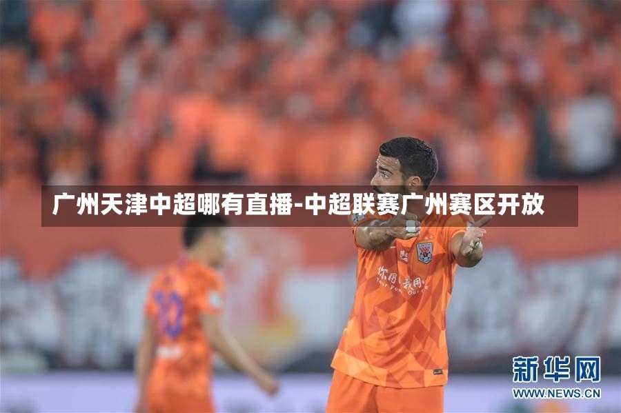 广州天津中超哪有直播-中超联赛广州赛区开放