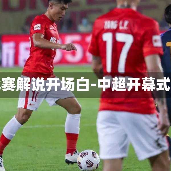 中超比赛解说开场白-中超开幕式解说