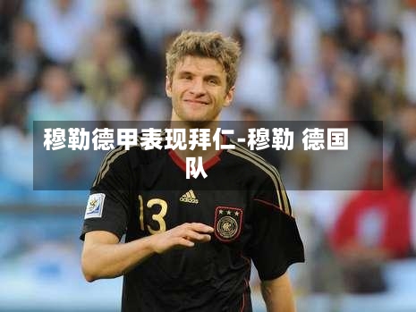 穆勒德甲表现拜仁-穆勒 德国队