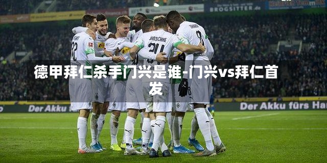 德甲拜仁杀手门兴是谁-门兴vs拜仁首发