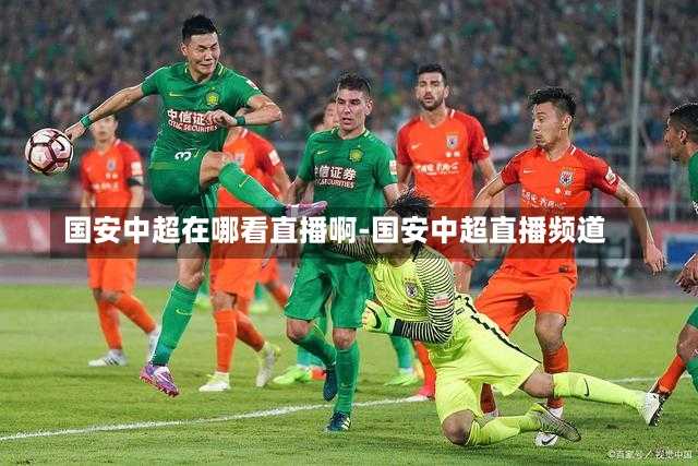 国安中超在哪看直播啊-国安中超直播频道