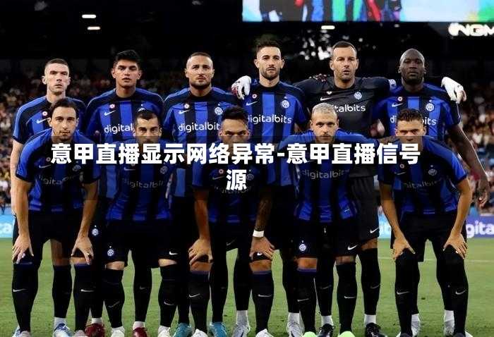 意甲直播显示网络异常-意甲直播信号源