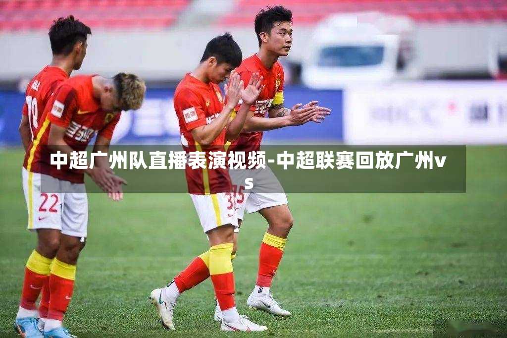 中超广州队直播表演视频-中超联赛回放广州vs