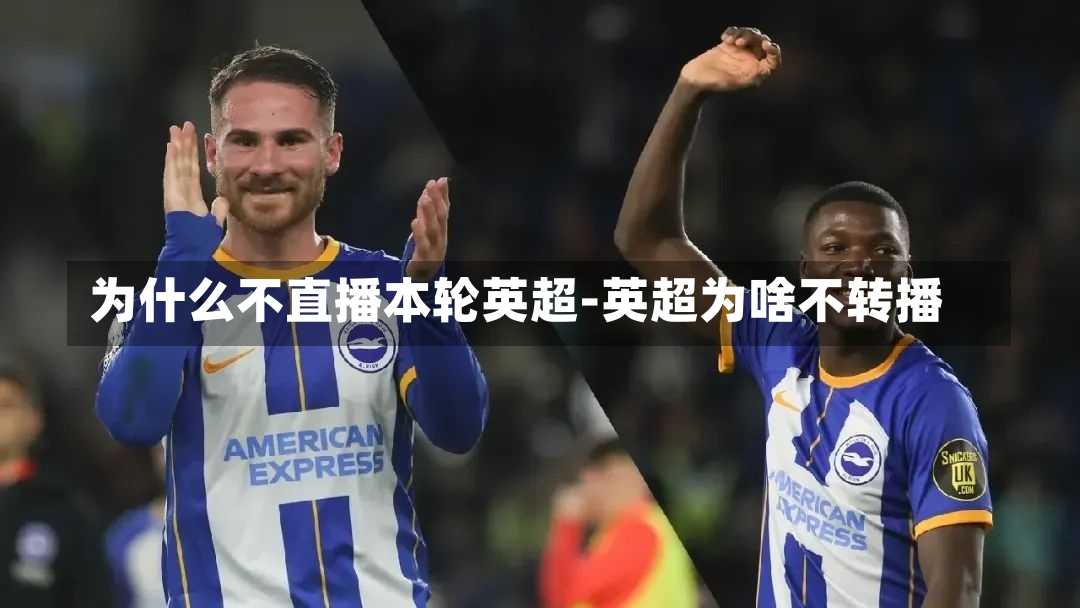 为什么不直播本轮英超-英超为啥不转播