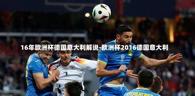 16年欧洲杯德国意大利解说-欧洲杯2016德国意大利
