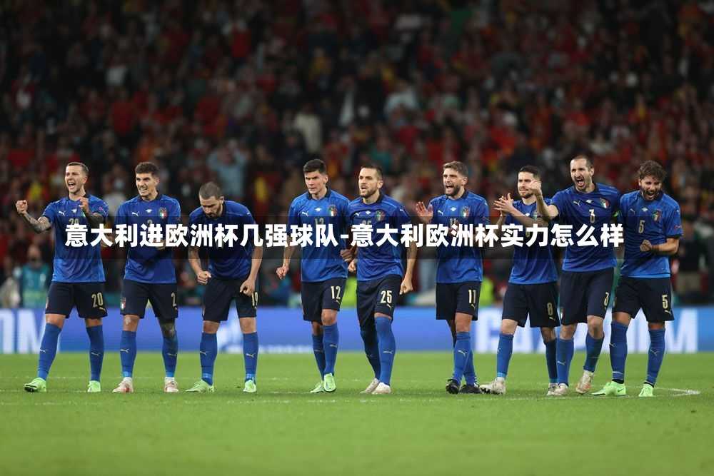 意大利进欧洲杯几强球队-意大利欧洲杯实力怎么样