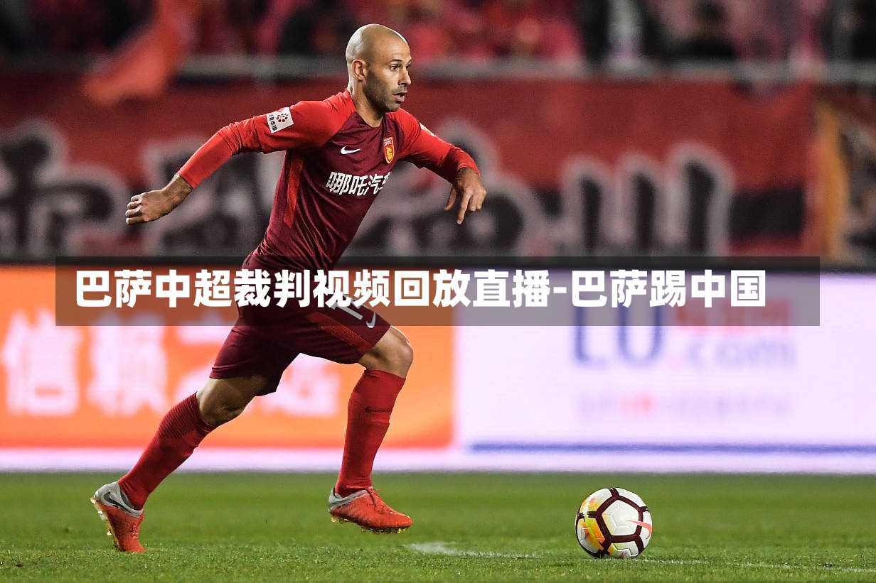 巴萨中超裁判视频回放直播-巴萨踢中国