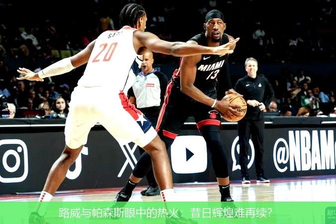 路威与帕森斯眼中的热火:昔日辉煌难再续?
