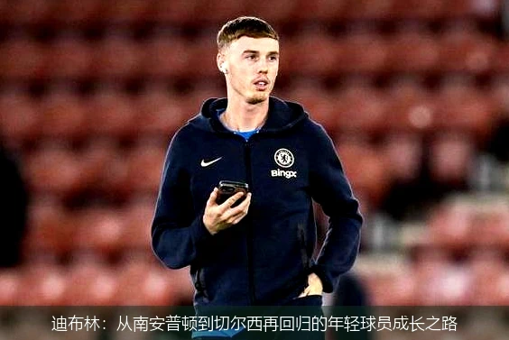 迪布林：从南安普顿到切尔西再回归的年轻球员成长之路