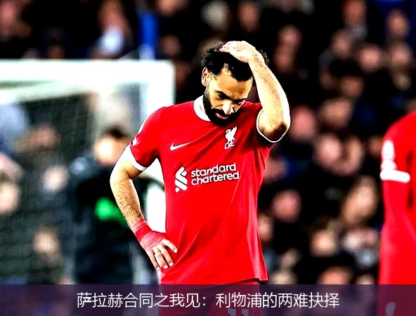 萨拉赫合同之我见:利物浦的两难抉择