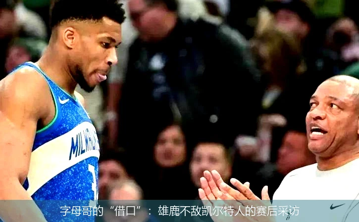 字母哥的“借口”:雄鹿不敌凯尔特人的赛后采访