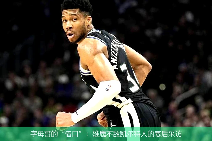 字母哥的“借口”:雄鹿不敌凯尔特人的赛后采访