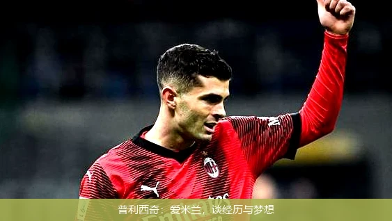 普利西奇：爱米兰，谈经历与梦想