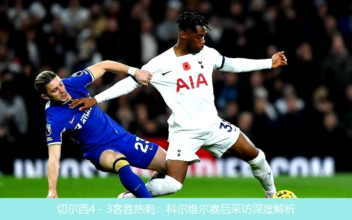 切尔西4 - 3客胜热刺:科尔维尔赛后采访深度解析