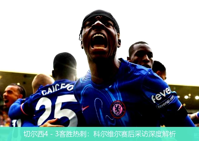 切尔西4 - 3客胜热刺:科尔维尔赛后采访深度解析