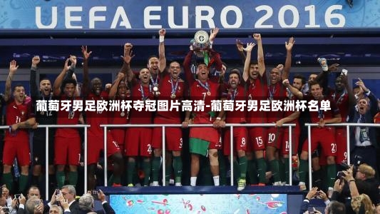 葡萄牙男足欧洲杯夺冠图片高清-葡萄牙男足欧洲杯名单