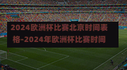 2024欧洲杯比赛北京时间表格-2024年欧洲杯比赛时间