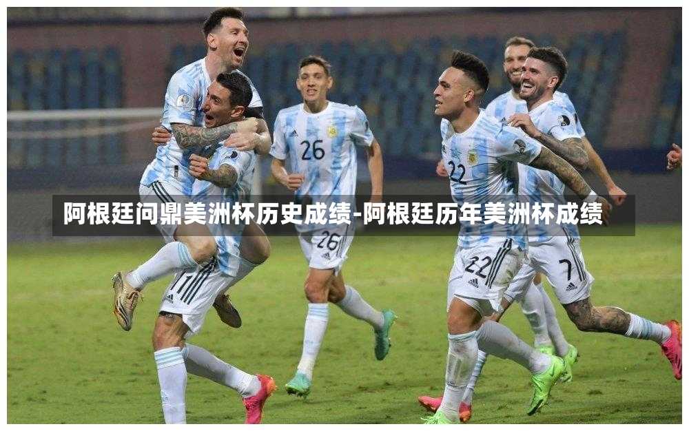 阿根廷问鼎美洲杯历史成绩-阿根廷历年美洲杯成绩