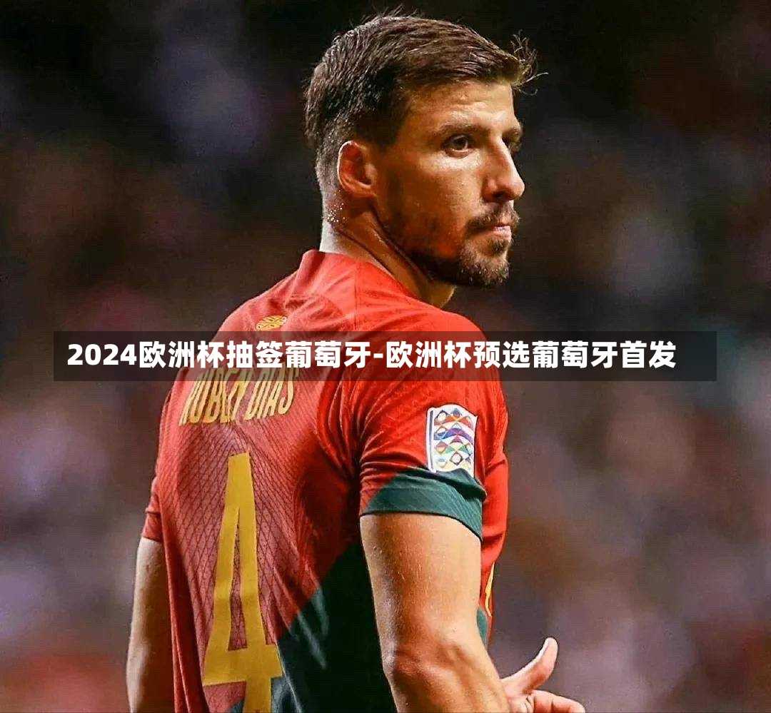2024欧洲杯抽签葡萄牙-欧洲杯预选葡萄牙首发