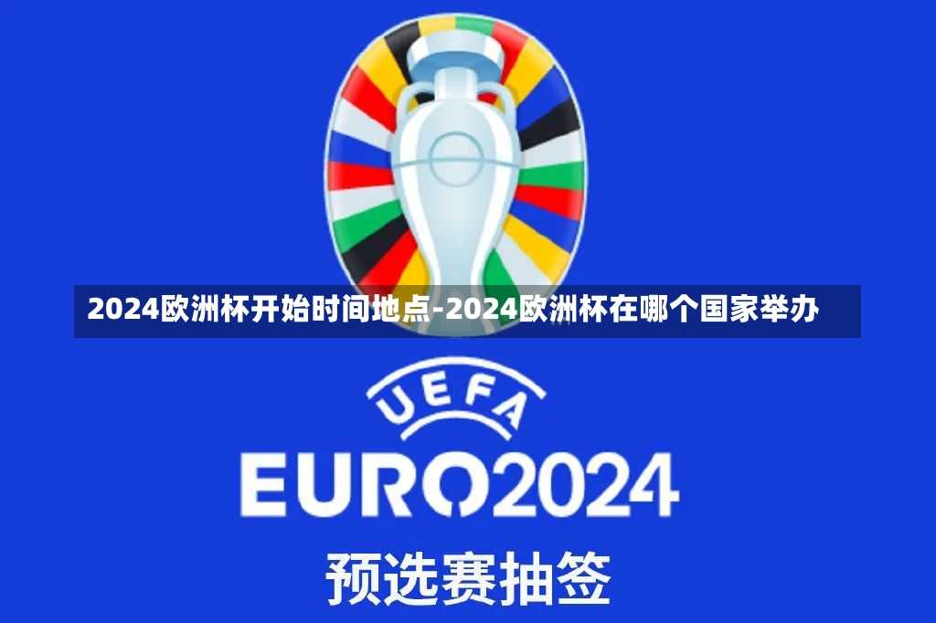 2024欧洲杯开始时间地点-2024欧洲杯在哪个国家举办