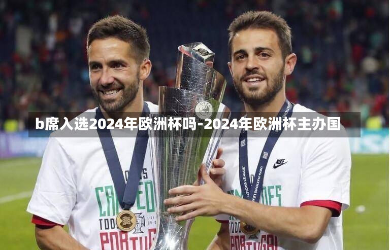 b席入选2024年欧洲杯吗-2024年欧洲杯主办国