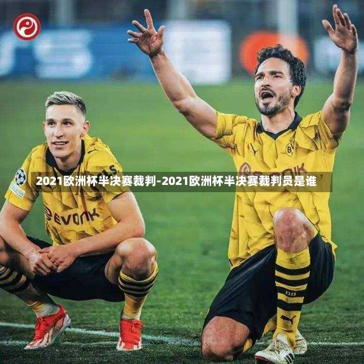 2021欧洲杯半决赛裁判-2021欧洲杯半决赛裁判员是谁