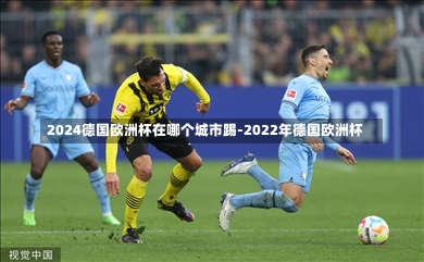2024德国欧洲杯在哪个城市踢-2022年德国欧洲杯