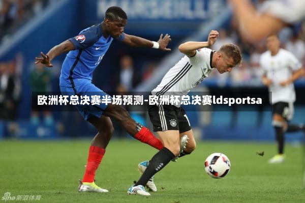 欧洲杯总决赛半场预测-欧洲杯总决赛ldsportsa