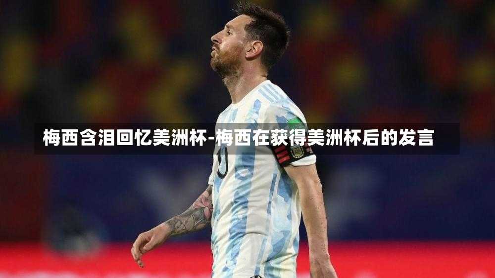 梅西含泪回忆美洲杯-梅西在获得美洲杯后的发言