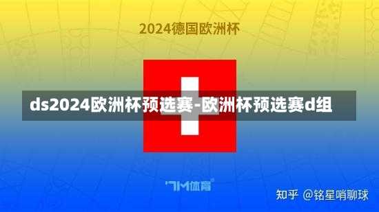 ds2024欧洲杯预选赛-欧洲杯预选赛d组