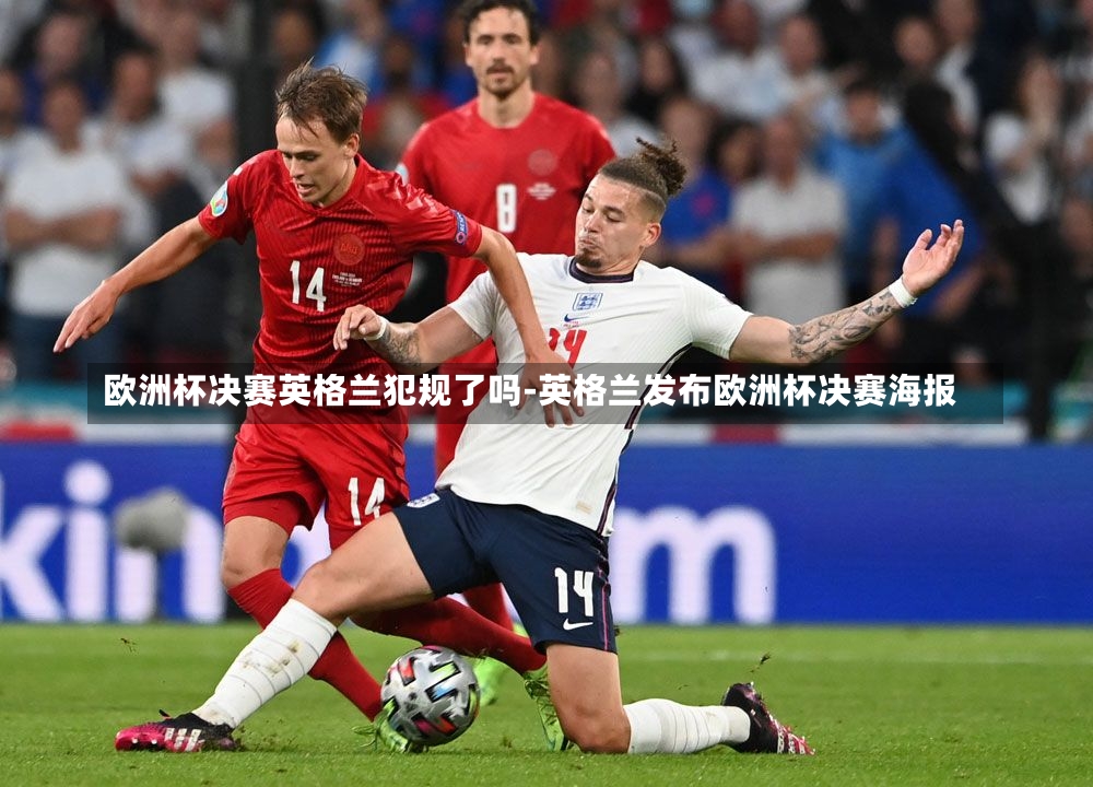 欧洲杯决赛英格兰犯规了吗-英格兰发布欧洲杯决赛海报