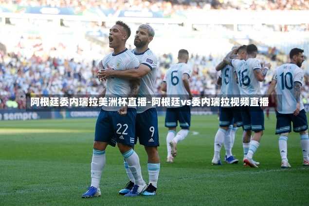 阿根廷委内瑞拉美洲杯直播-阿根廷vs委内瑞拉视频直播