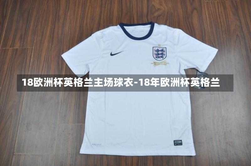 18欧洲杯英格兰主场球衣-18年欧洲杯英格兰