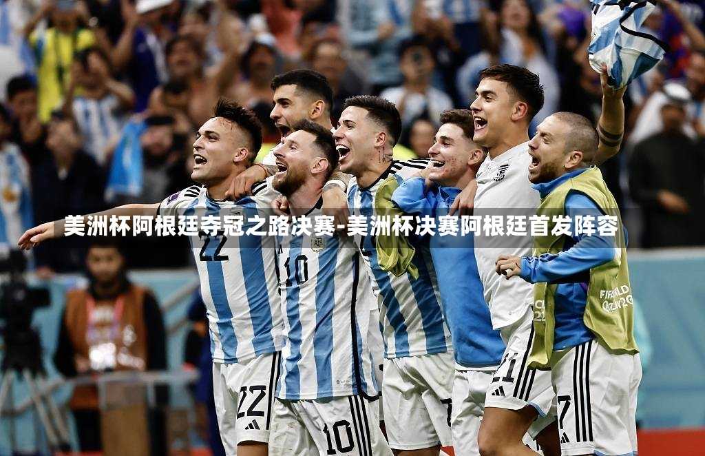 美洲杯阿根廷夺冠之路决赛-美洲杯决赛阿根廷首发阵容