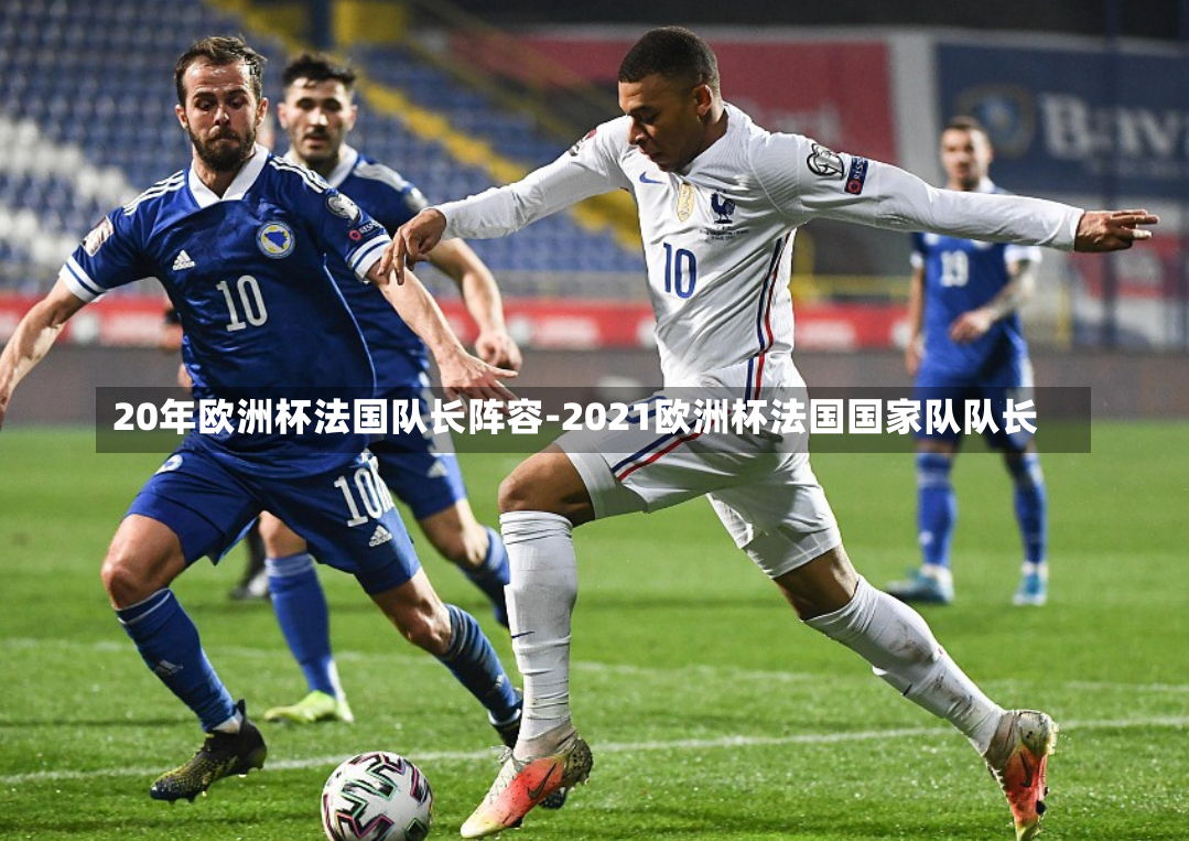 20年欧洲杯法国队长阵容-2021欧洲杯法国国家队队长