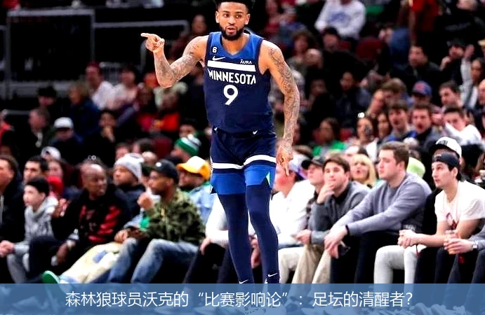 森林狼球员沃克的“比赛影响论”：足坛的清醒者？