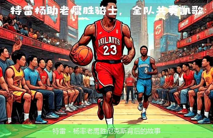 特雷 - 杨率老鹰胜尼克斯背后的故事