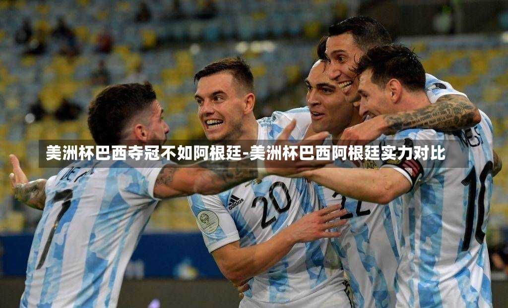 美洲杯巴西夺冠不如阿根廷-美洲杯巴西阿根廷实力对比