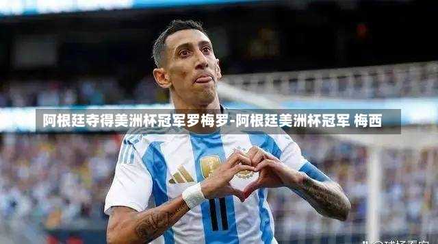 阿根廷夺得美洲杯冠军罗梅罗-阿根廷美洲杯冠军 梅西