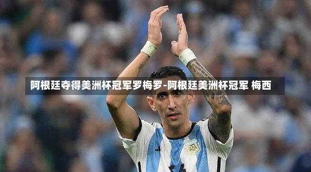 阿根廷夺得美洲杯冠军罗梅罗-阿根廷美洲杯冠军 梅西