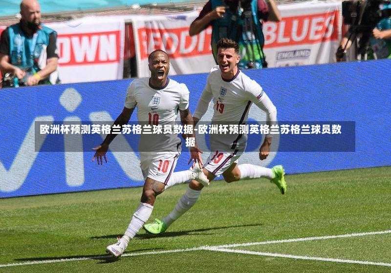 欧洲杯预测英格兰苏格兰球员数据-欧洲杯预测英格兰苏格兰球员数据