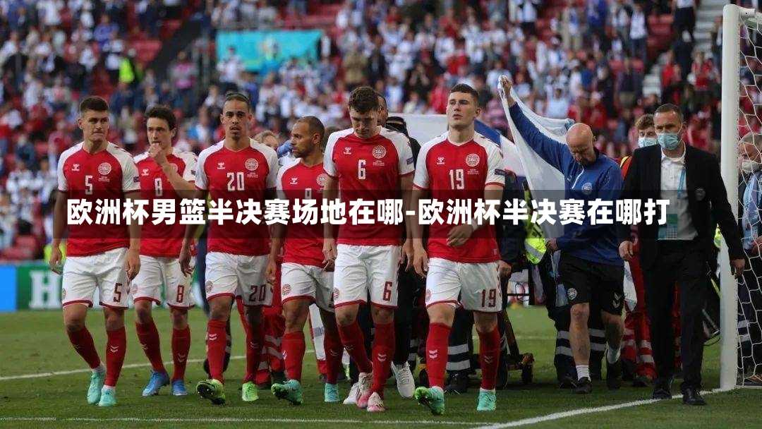 欧洲杯男篮半决赛场地在哪-欧洲杯半决赛在哪打