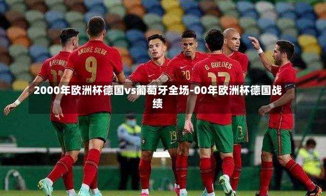 2000年欧洲杯德国vs葡萄牙全场-00年欧洲杯德国战绩