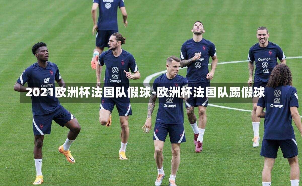 2021欧洲杯法国队假球-欧洲杯法国队踢假球